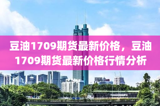 豆油1709期货最新价格及动态分析